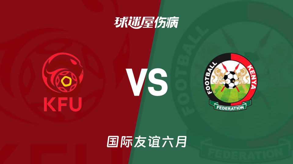 【国际友谊六月】吉尔吉斯斯坦vs肯尼亚伤病名单最新(2026年06月03日)